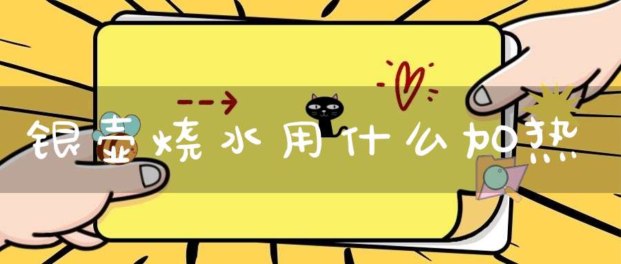 银壶烧水用什么加热