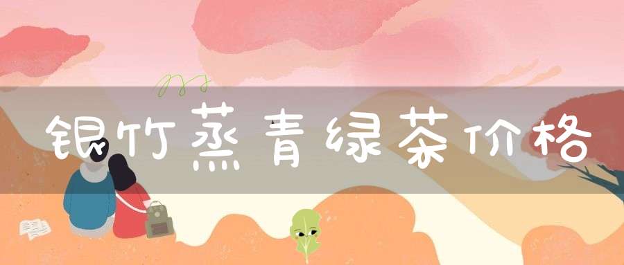 银竹蒸青绿茶价格