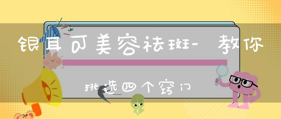 银耳可美容祛斑-教你挑选四个窍门