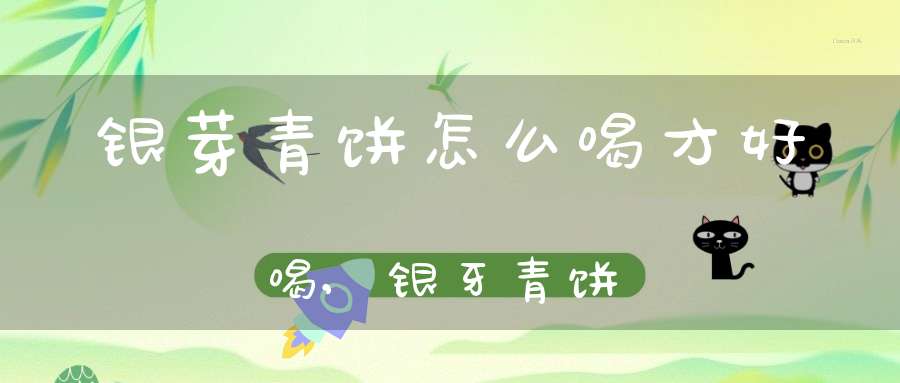 银芽青饼怎么喝才好喝,银牙青饼