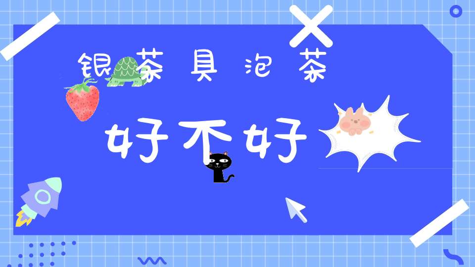 银茶具泡茶好不好