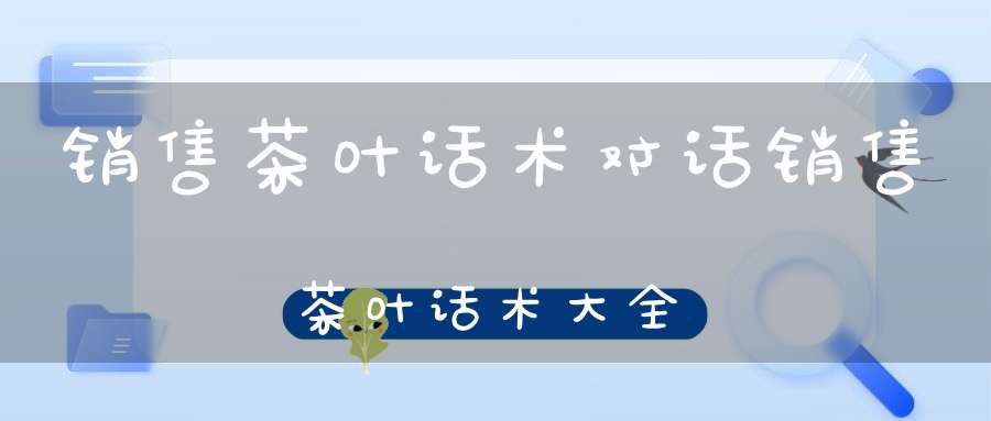 销售茶叶话术对话销售茶叶话术大全