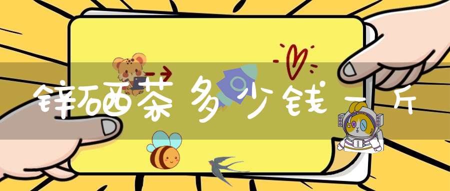 锌硒茶多少钱一斤