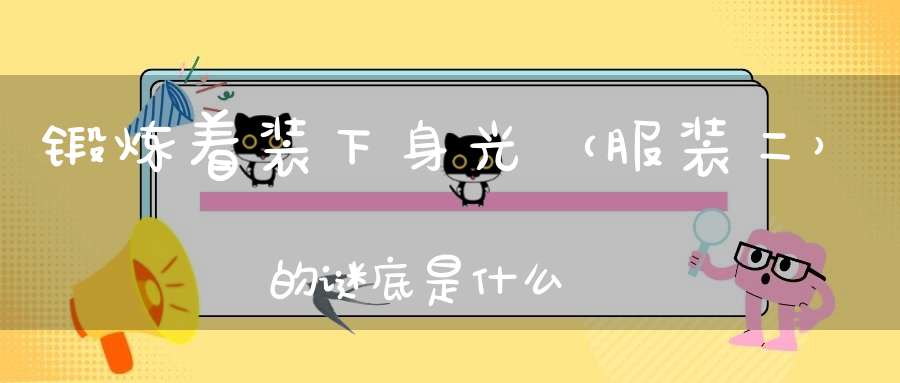 锻炼着装下身光 （服装二）的谜底是什么?