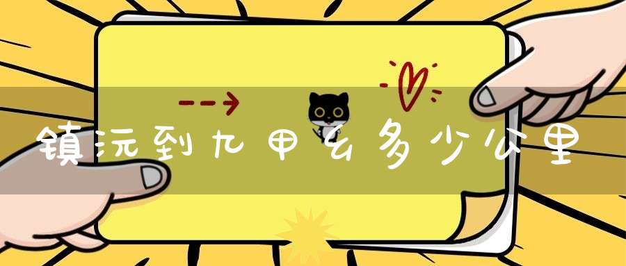 镇沅到九甲乡多少公里