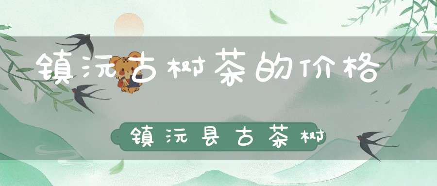 镇沅古树茶的价格镇沅县古茶树