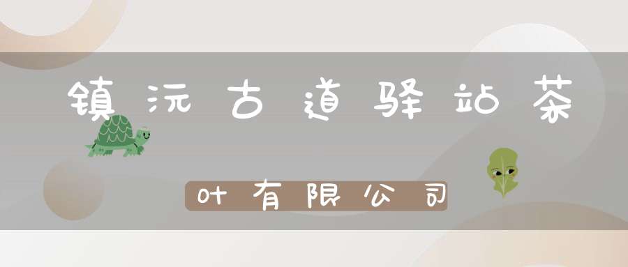 镇沅古道驿站茶叶有限公司