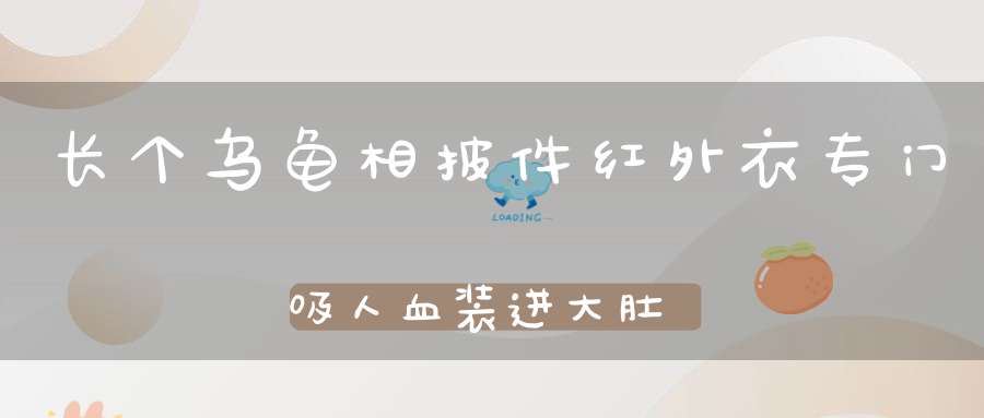 长个乌龟相，披件红外衣，专门吸人血，装进大肚皮（打一动物）