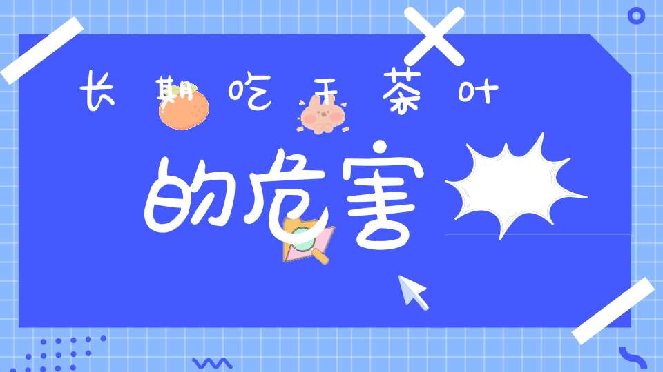 长期吃干茶叶的危害