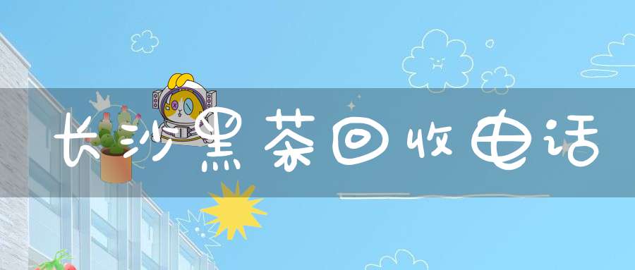 长沙黑茶回收电话