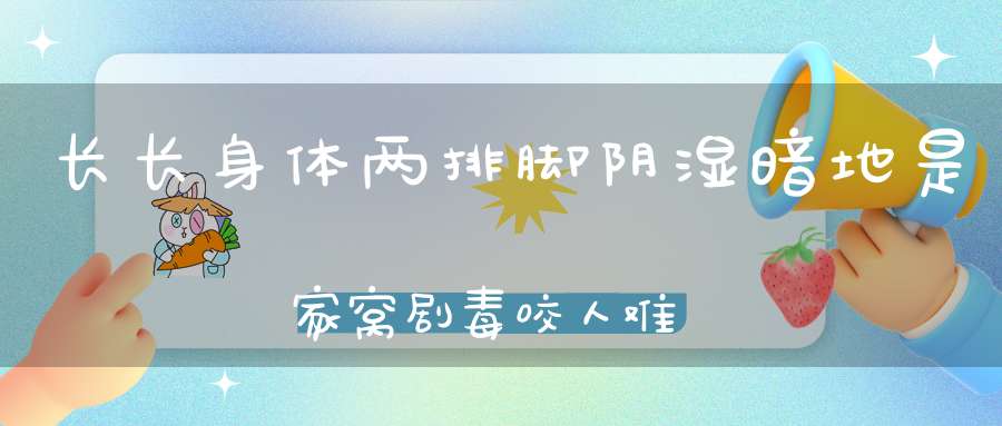 长长身体两排脚，阴湿暗地是家窝，剧毒咬人难忍痛，治病倒是好中