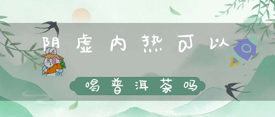 阴虚内热可以喝普洱茶吗