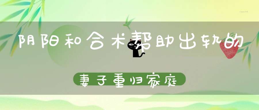 阴阳和合术帮助出轨的妻子重归家庭