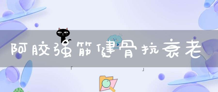 阿胶强筋健骨抗衰老