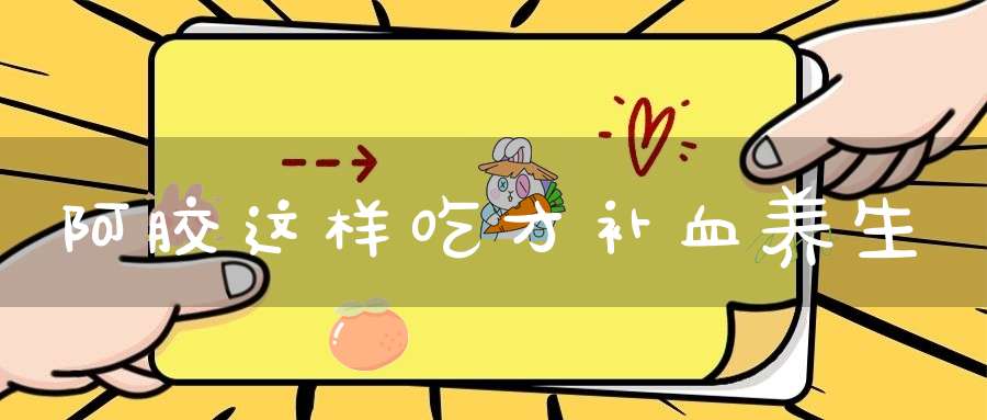 阿胶这样吃才补血养生