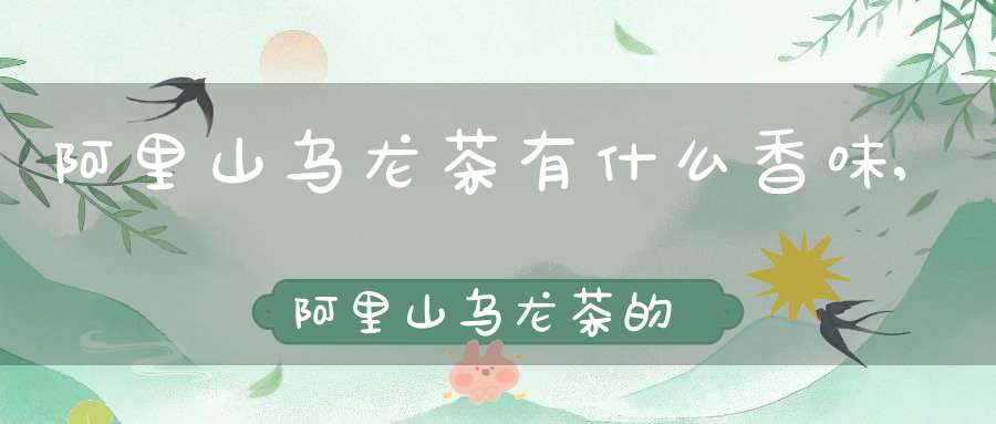 阿里山乌龙茶有什么香味,阿里山乌龙茶的香气