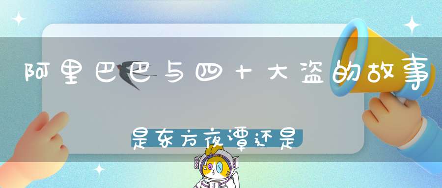 阿里巴巴与四十大盗的故事是东方夜谭还是西方夜谭