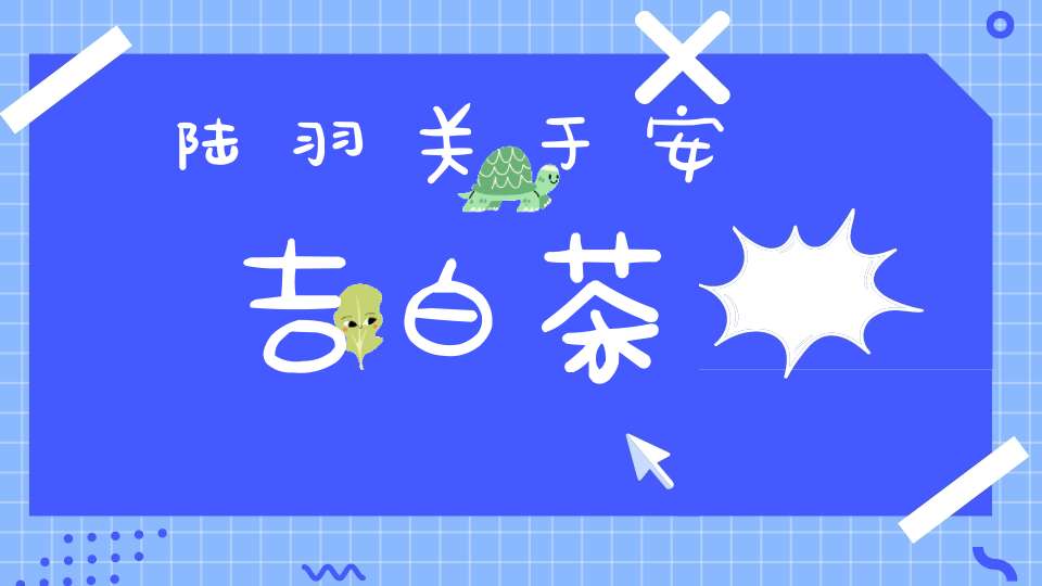 陆羽关于安吉白茶