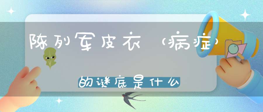陈列军皮衣 （病症）的谜底是什么?