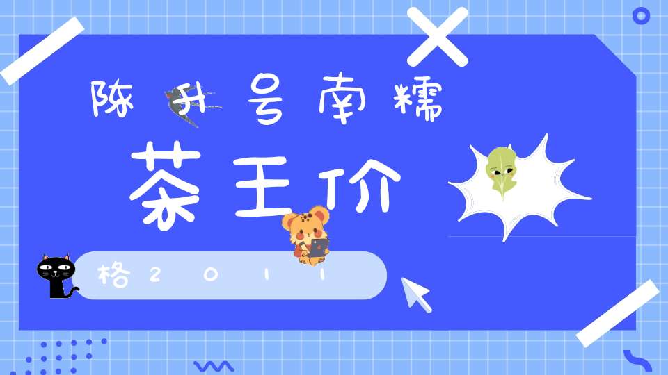 陈升号南糯茶王价格2011