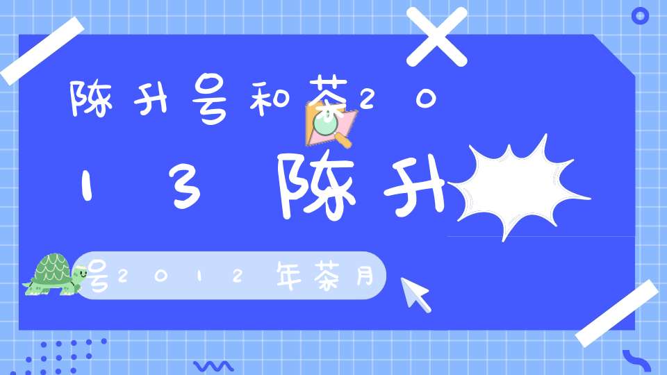 陈升号和茶2013陈升号2012年茶月饼价格