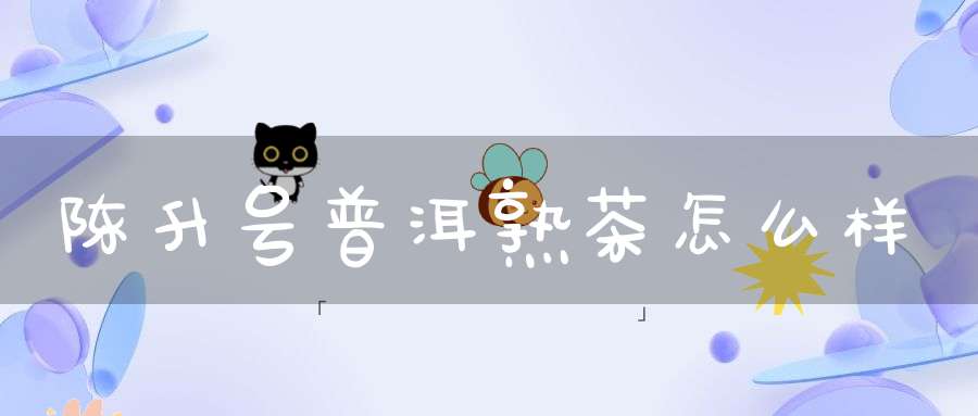 陈升号普洱熟茶怎么样