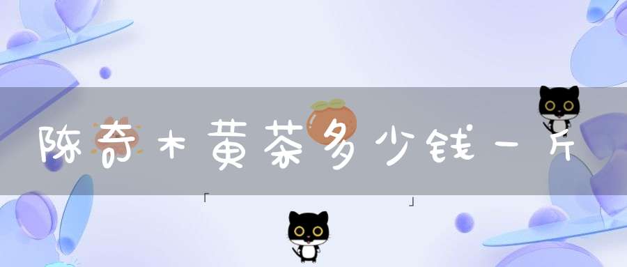 陈奇木黄茶多少钱一斤