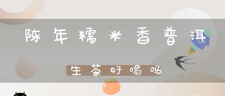 陈年糯米香普洱生茶好喝吗