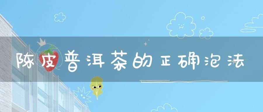陈皮普洱茶的正确泡法