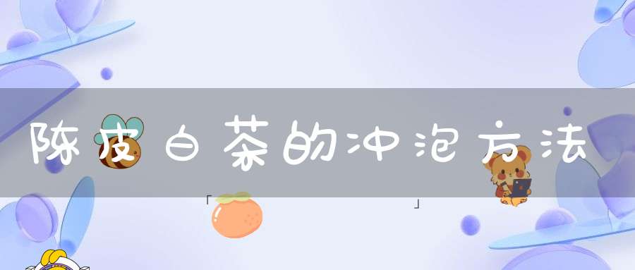 陈皮白茶的冲泡方法