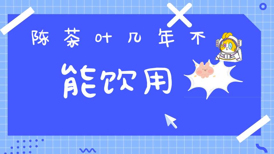 陈茶叶几年不能饮用