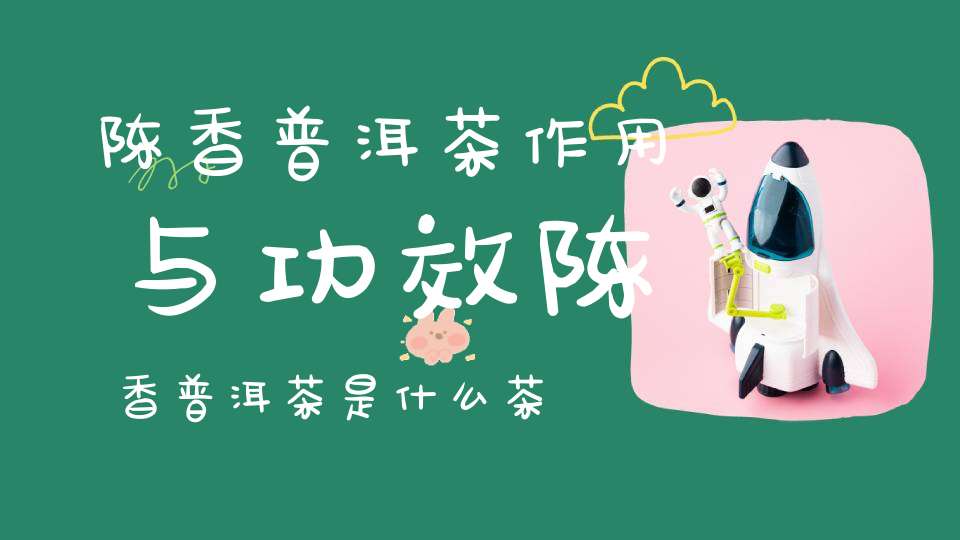 陈香普洱茶作用与功效陈香普洱茶是什么茶