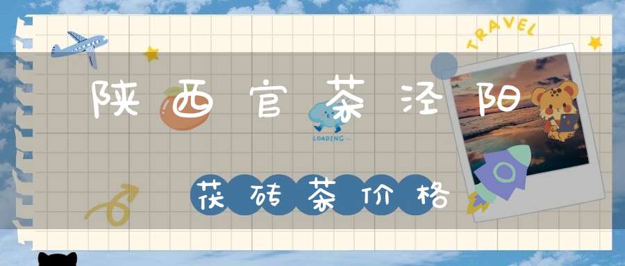 陕西官茶泾阳茯砖茶价格