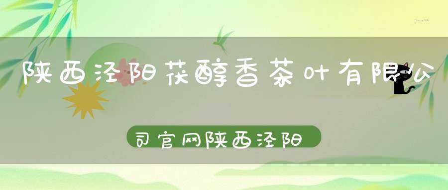 陕西泾阳茯醇香茶叶有限公司官网陕西泾阳茯醇香茶叶有限公司电话
