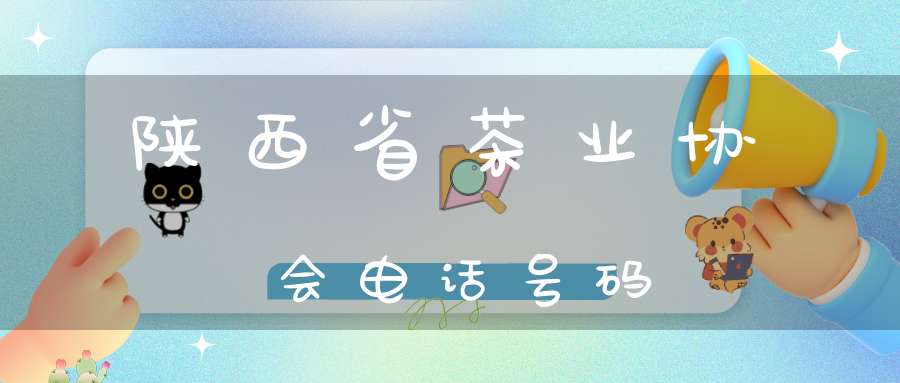 陕西省茶业协会电话号码