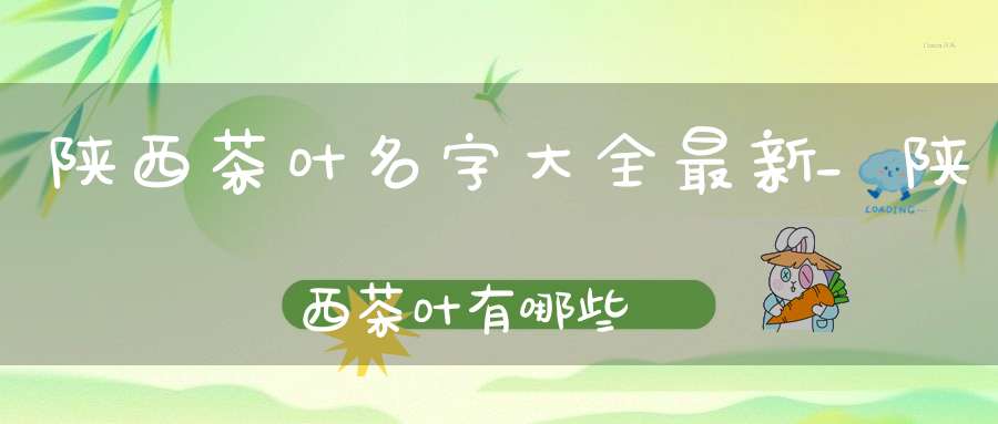 陕西茶叶名字大全最新_陕西茶叶有哪些