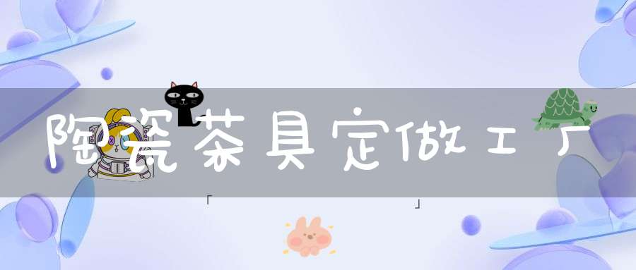 陶瓷茶具定做工厂