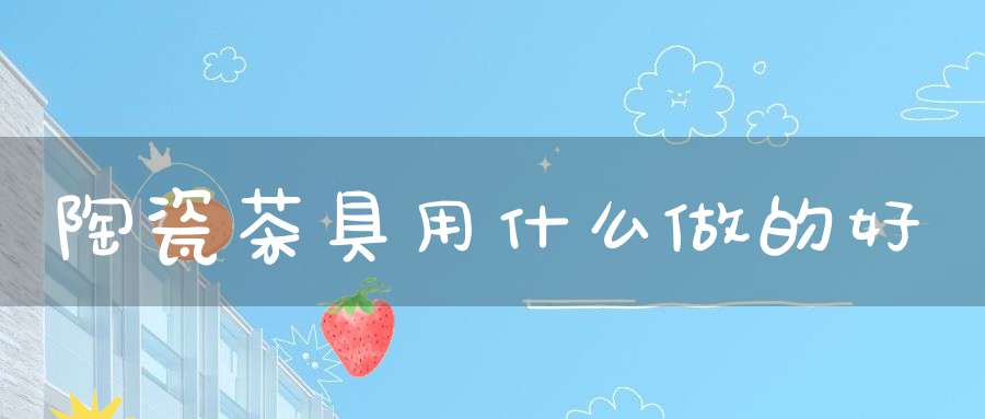 陶瓷茶具用什么做的好