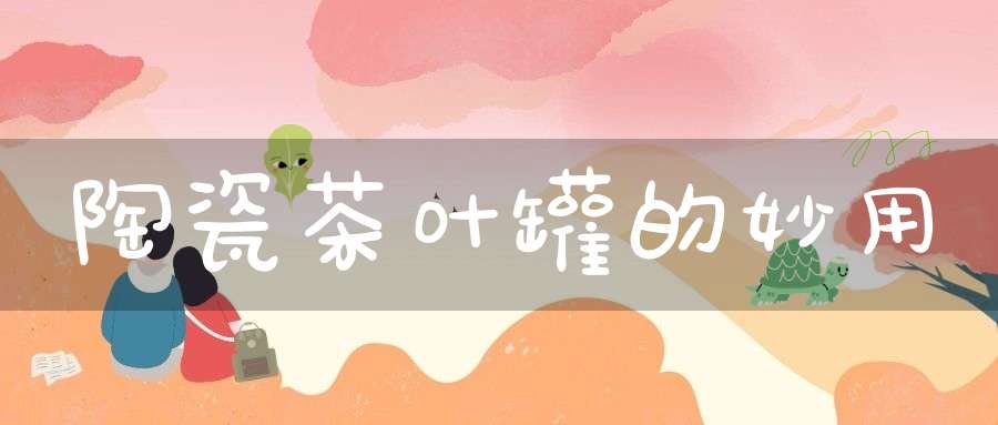 陶瓷茶叶罐的妙用