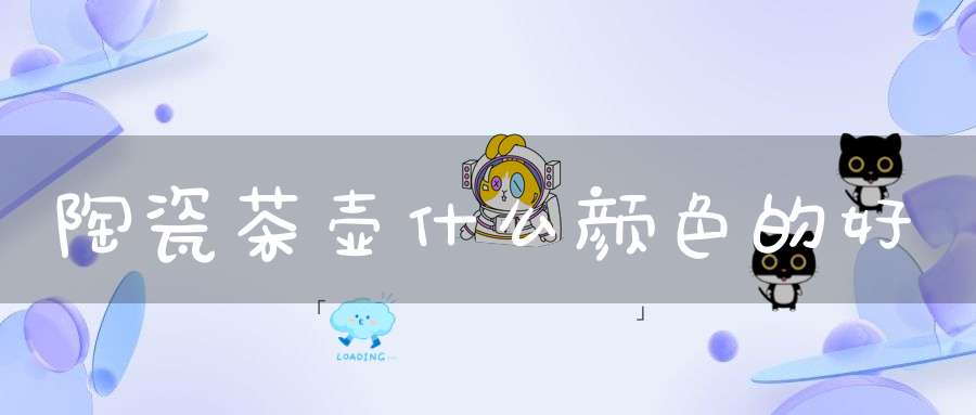 陶瓷茶壶什么颜色的好