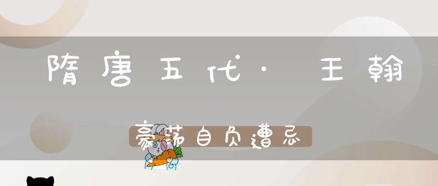隋唐五代·王翰豪荡自负遭忌