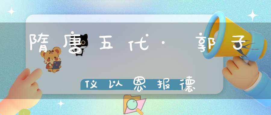 隋唐五代·郭子仪以恩报德