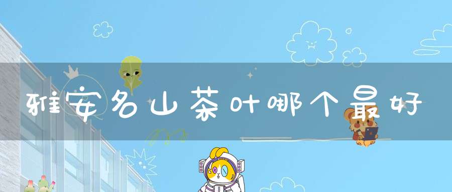 雅安名山茶叶哪个最好