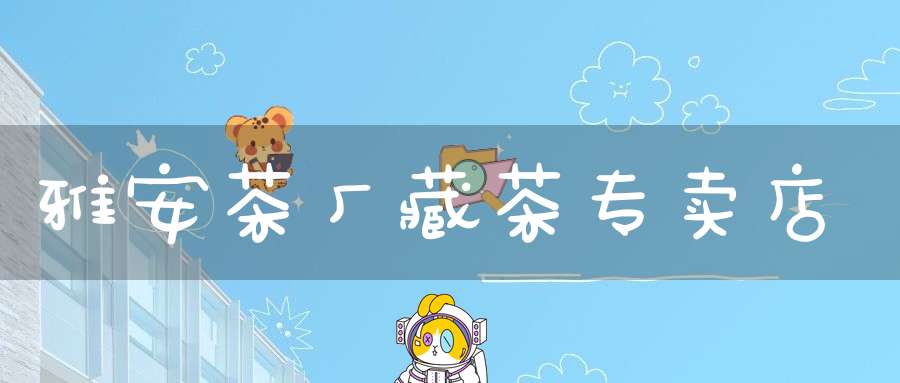 雅安茶厂藏茶专卖店