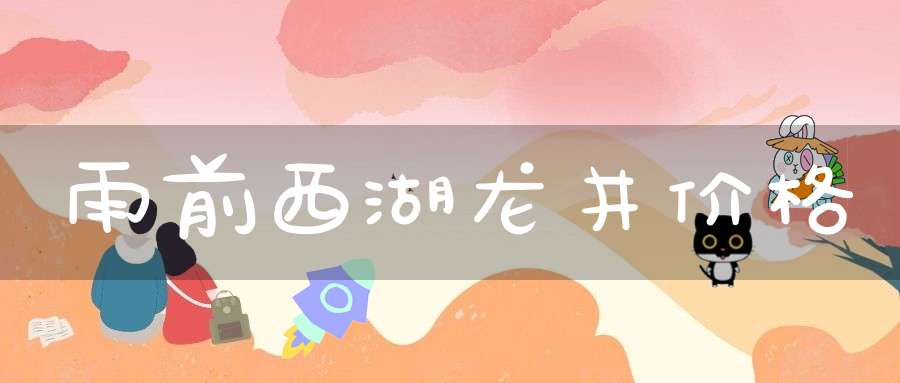 雨前西湖龙井价格