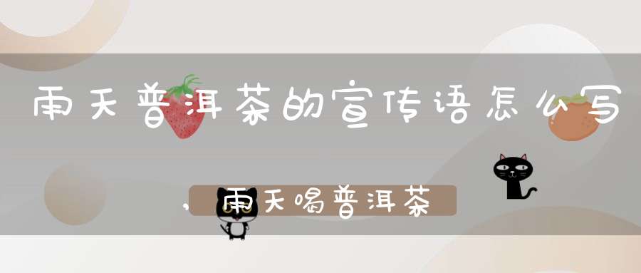 雨天普洱茶的宣传语怎么写,雨天喝普洱茶的诗句