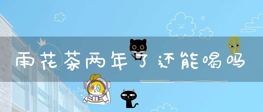 雨花茶两年了还能喝吗