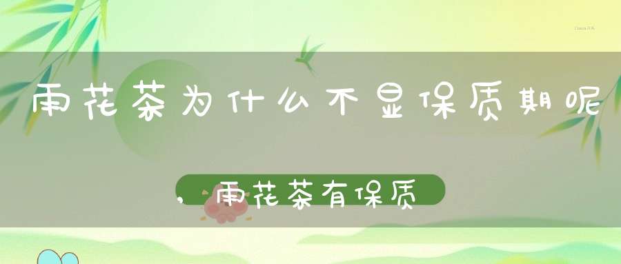 雨花茶为什么不显保质期呢,雨花茶有保质期吗