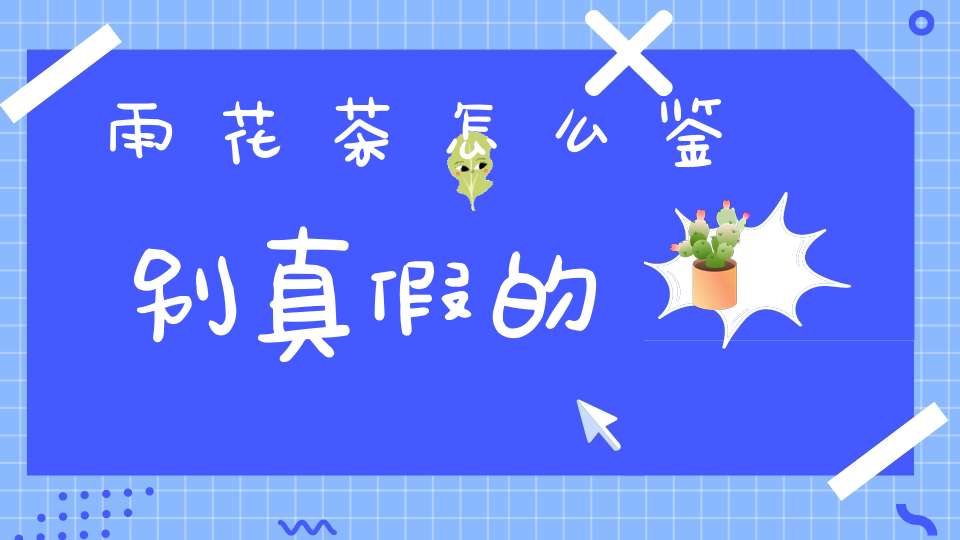 雨花茶怎么鉴别真假的