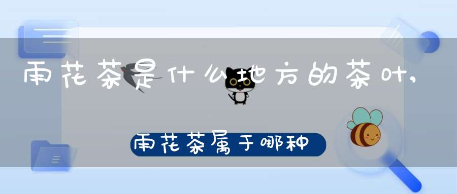雨花茶是什么地方的茶叶,雨花茶属于哪种茶